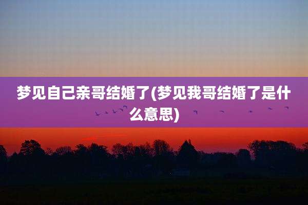 梦见自己亲哥结婚了(梦见我哥结婚了是什么意思)