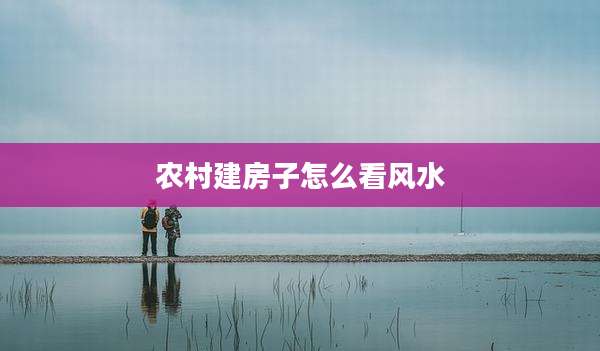 农村建房子怎么看风水