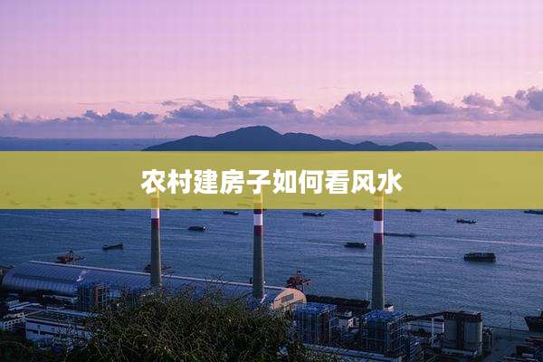 农村建房子如何看风水