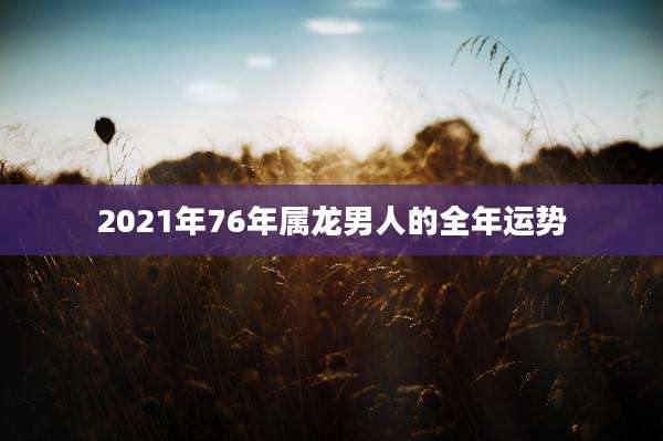 2021年76年属龙男人的全年运势