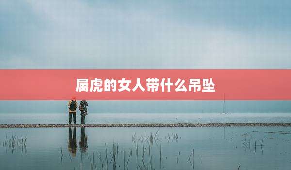 属虎的女人带什么吊坠