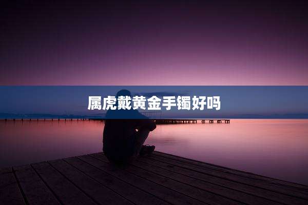 属虎戴黄金手镯好吗