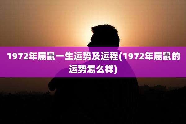 1972年属鼠一生运势及运程(1972年属鼠的运势怎么样)