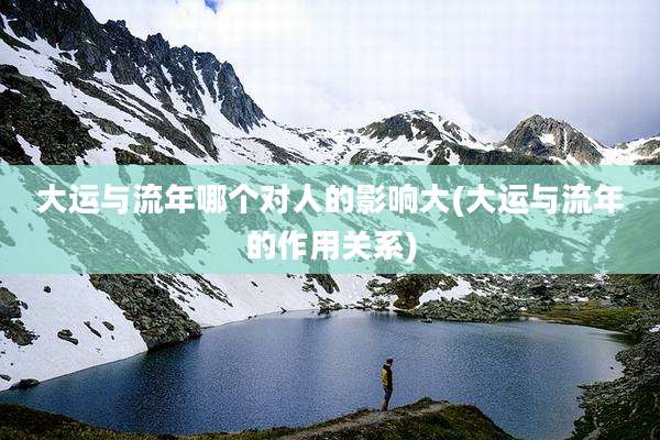 大运与流年哪个对人的影响大(大运与流年的作用关系)