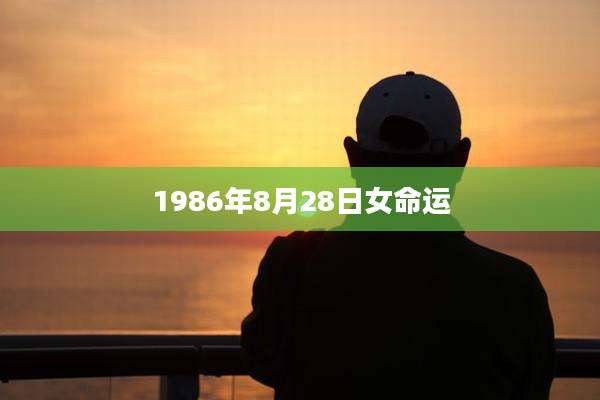 1986年8月28日女命运