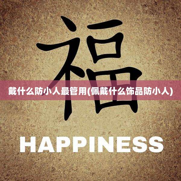 戴什么防小人最管用(佩戴什么饰品防小人)