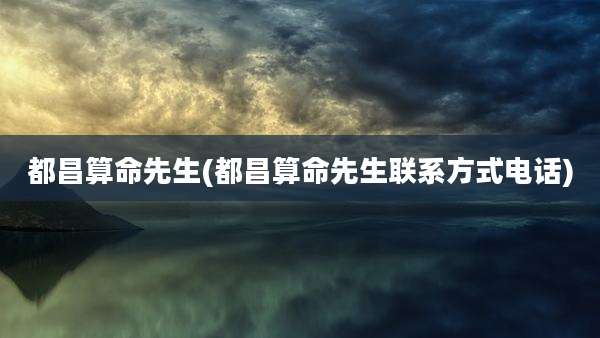 都昌算命先生(都昌算命先生联系方式电话)
