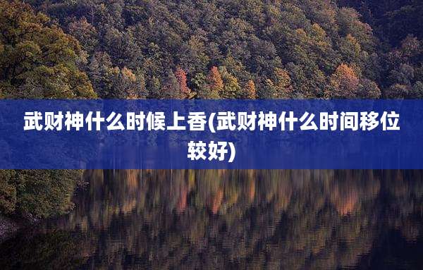 武财神什么时候上香(武财神什么时间移位较好)