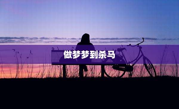 做梦梦到杀马