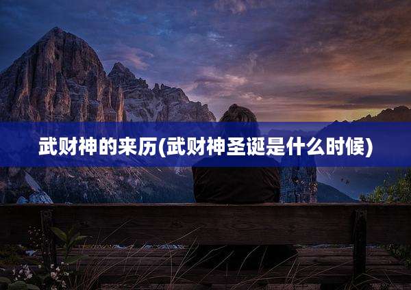 武财神的来历(武财神圣诞是什么时候)