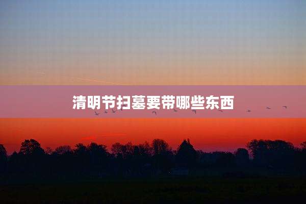 清明节扫墓要带哪些东西