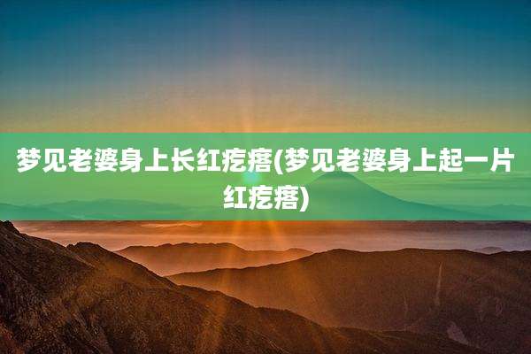 梦见老婆身上长红疙瘩(梦见老婆身上起一片红疙瘩)