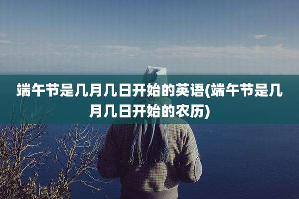端午节是几月几日开始的英语(端午节是几月几日开始的农历)