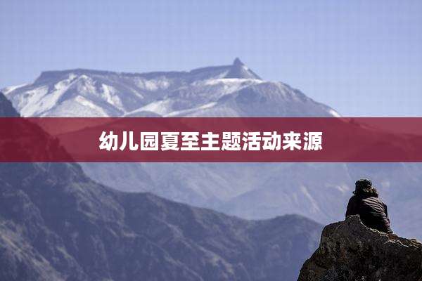 幼儿园夏至主题活动来源