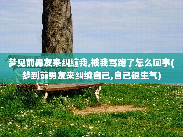 梦见前男友来纠缠我,被我骂跑了怎么回事(梦到前男友来纠缠自己,自己很生气)