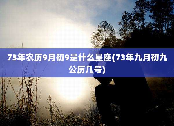 73年农历9月初9是什么星座(73年九月初九公历几号)