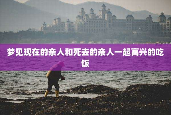 梦见现在的亲人和死去的亲人一起高兴的吃饭