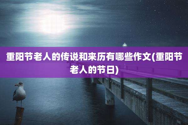 重阳节老人的传说和来历有哪些作文(重阳节老人的节日)