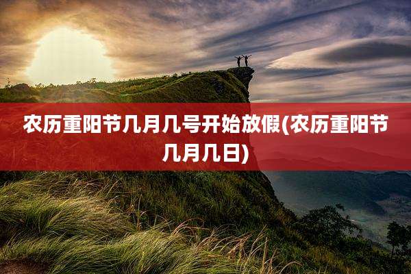 农历重阳节几月几号开始放假(农历重阳节几月几日)