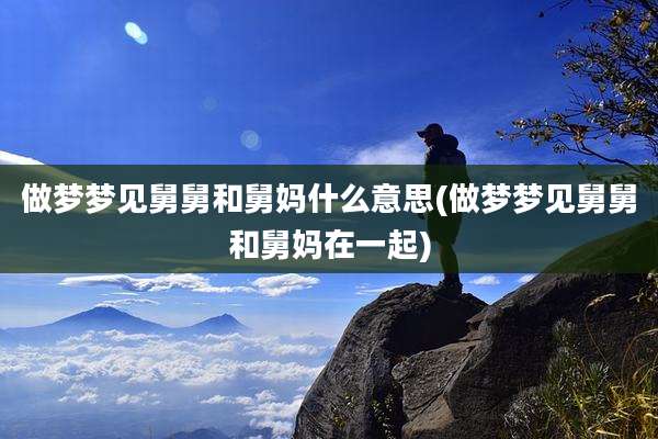 做梦梦见舅舅和舅妈什么意思(做梦梦见舅舅和舅妈在一起)