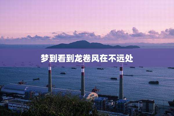 梦到看到龙卷风在不远处