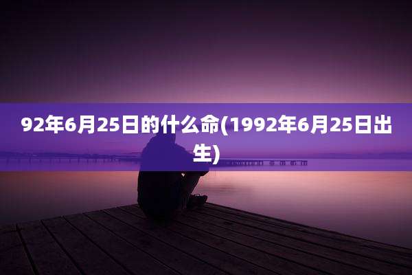 92年6月25日的什么命(1992年6月25日出生)