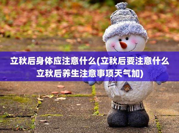立秋后身体应注意什么(立秋后要注意什么立秋后养生注意事项天气加)