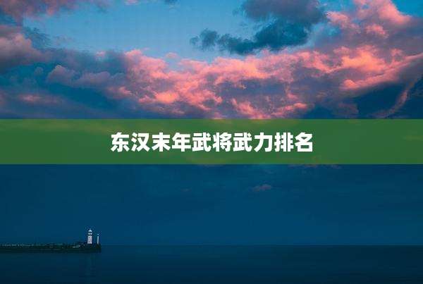 东汉末年武将武力排名