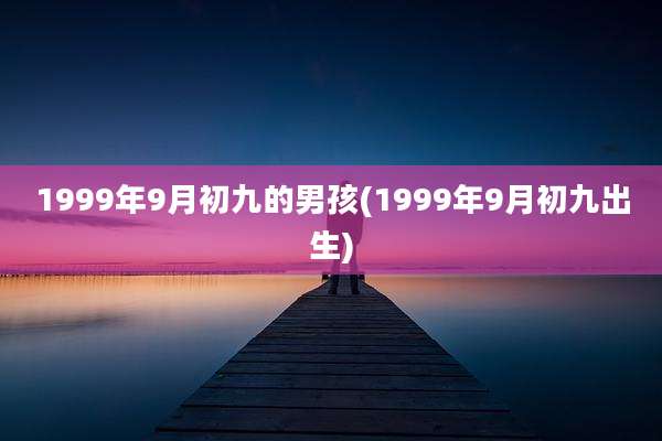1999年9月初九的男孩(1999年9月初九出生)