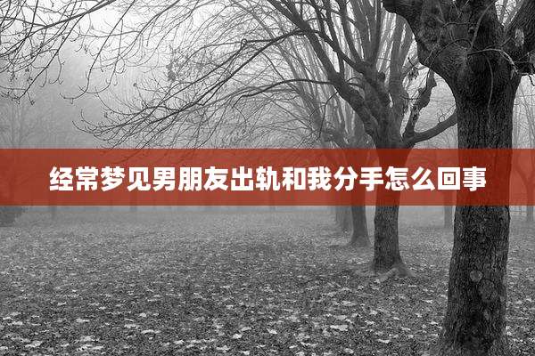 经常梦见男朋友出轨和我分手怎么回事