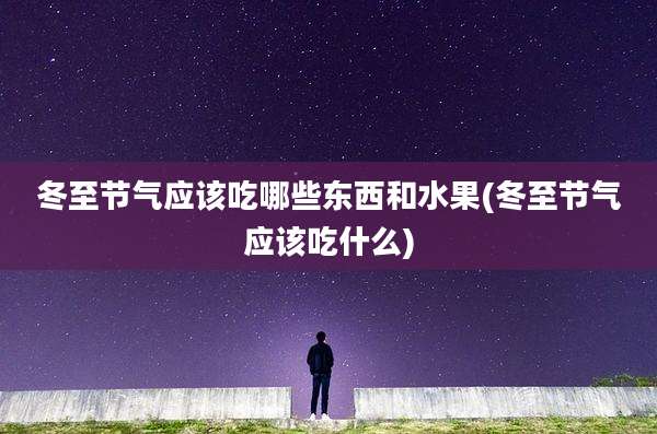 冬至节气应该吃哪些东西和水果(冬至节气应该吃什么)