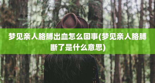 梦见亲人胳膊出血怎么回事(梦见亲人胳膊断了是什么意思)