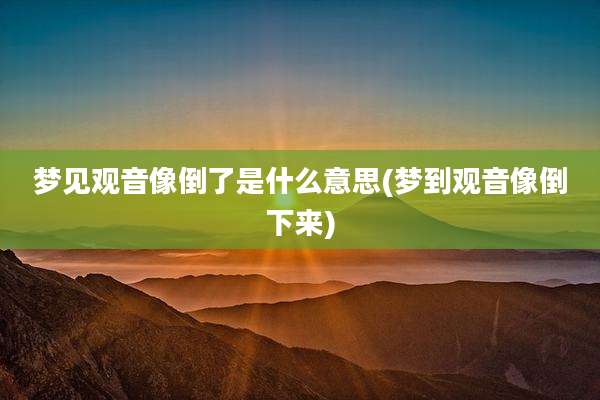 梦见观音像倒了是什么意思(梦到观音像倒下来)