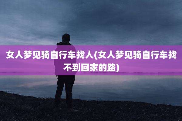 女人梦见骑自行车找人(女人梦见骑自行车找不到回家的路)