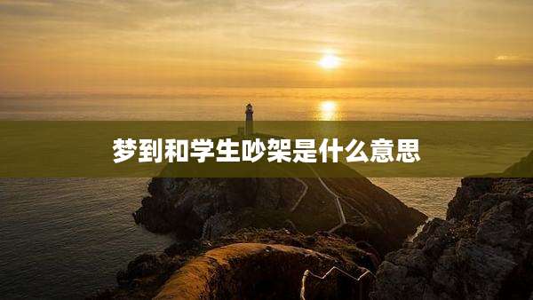 梦到和学生吵架是什么意思