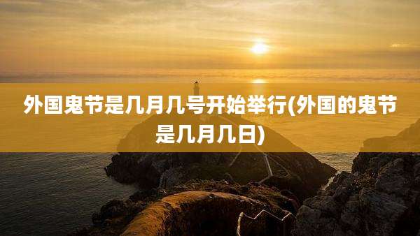 外国鬼节是几月几号开始举行(外国的鬼节是几月几日)