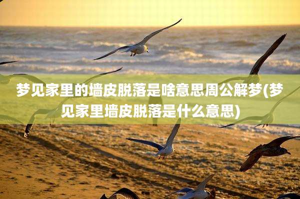 梦见家里的墙皮脱落是啥意思周公解梦(梦见家里墙皮脱落是什么意思)