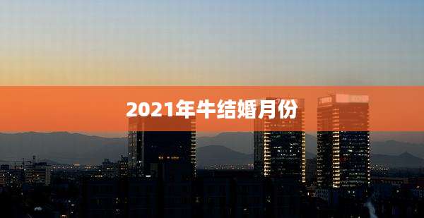 2021年牛结婚月份