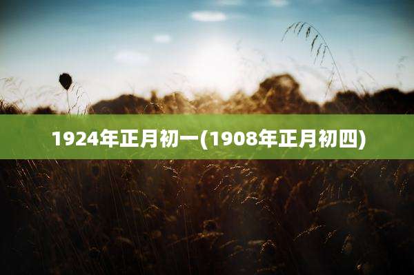 1924年正月初一(1908年正月初四)
