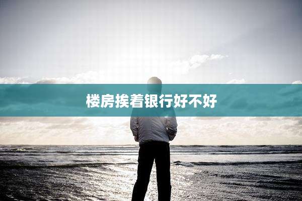 楼房挨着银行好不好