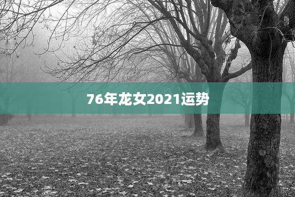 76年龙女2021运势