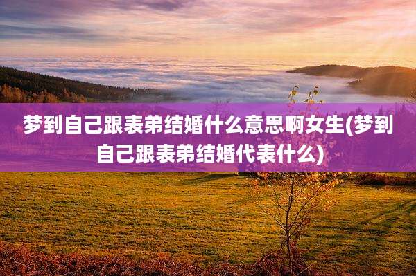 梦到自己跟表弟结婚什么意思啊女生(梦到自己跟表弟结婚代表什么)