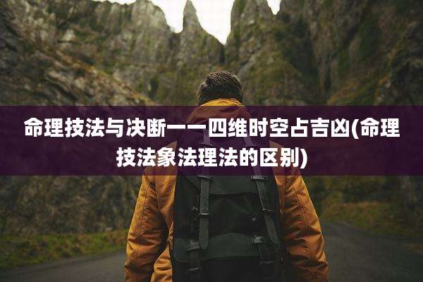 命理技法与决断一一四维时空占吉凶(命理技法象法理法的区别)