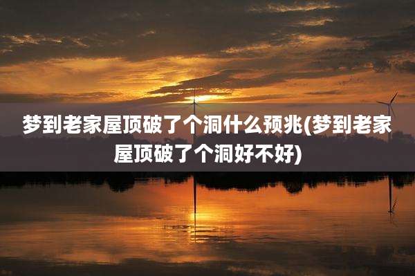 梦到老家屋顶破了个洞什么预兆(梦到老家屋顶破了个洞好不好)
