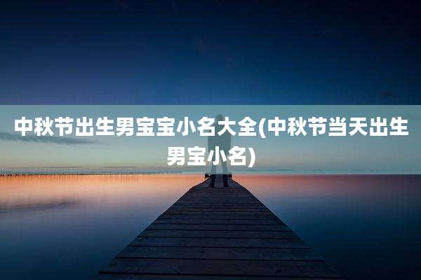 中秋节出生男宝宝小名大全(中秋节当天出生男宝小名)