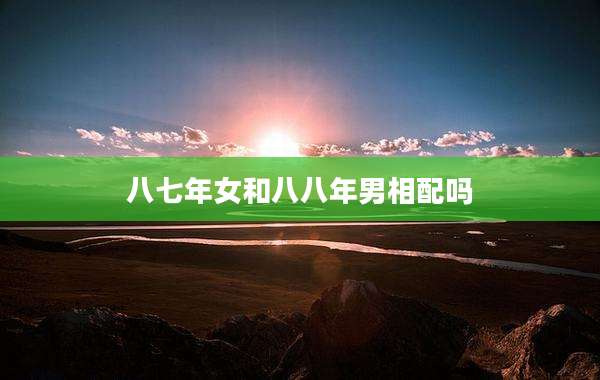 八七年女和八八年男相配吗