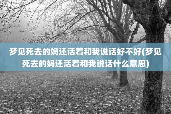 梦见死去的妈还活着和我说话好不好(梦见死去的妈还活着和我说话什么意思)