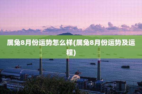 属兔8月份运势怎么样(属兔8月份运势及运程)