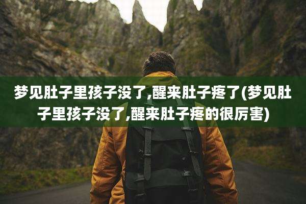 梦见肚子里孩子没了,醒来肚子疼了(梦见肚子里孩子没了,醒来肚子疼的很厉害)