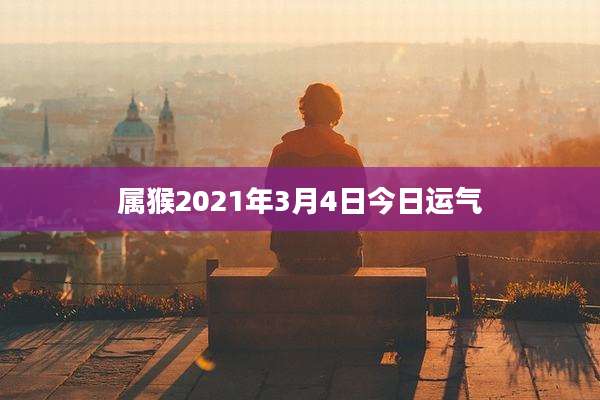 属猴2021年3月4日今日运气